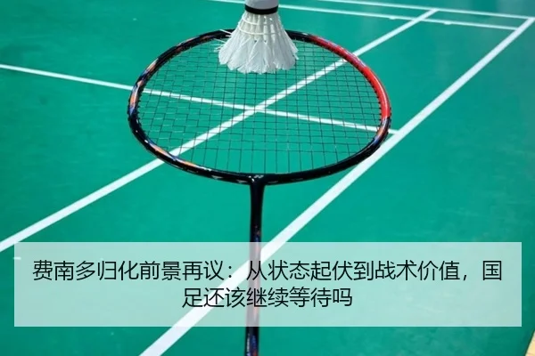 费南多归化前景再议：从状态起伏到战术价值，国足还该继续等待吗
